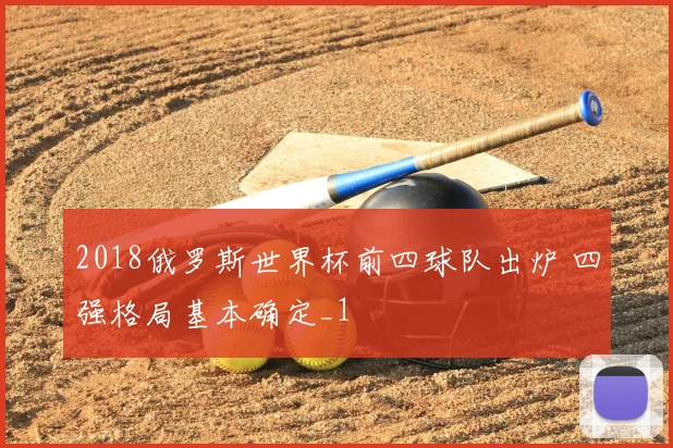 2018俄罗斯世界杯前四球队出炉 四强格局基本确定_1