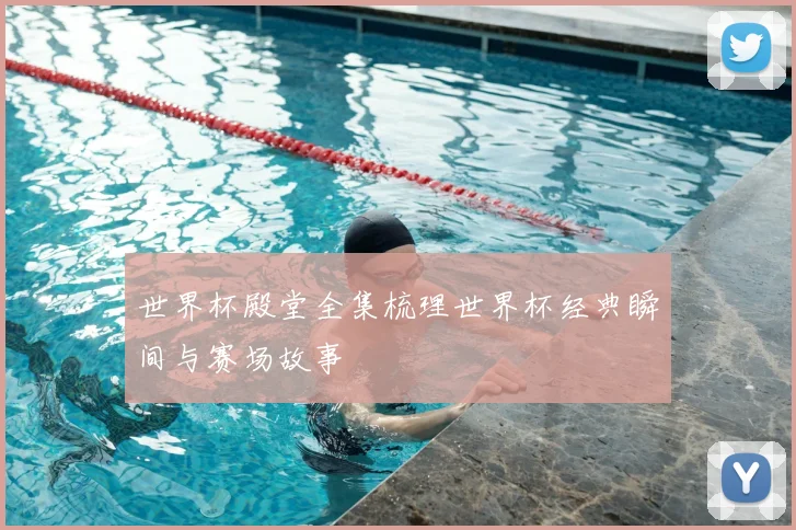 世界杯殿堂全集梳理世界杯经典瞬间与赛场故事