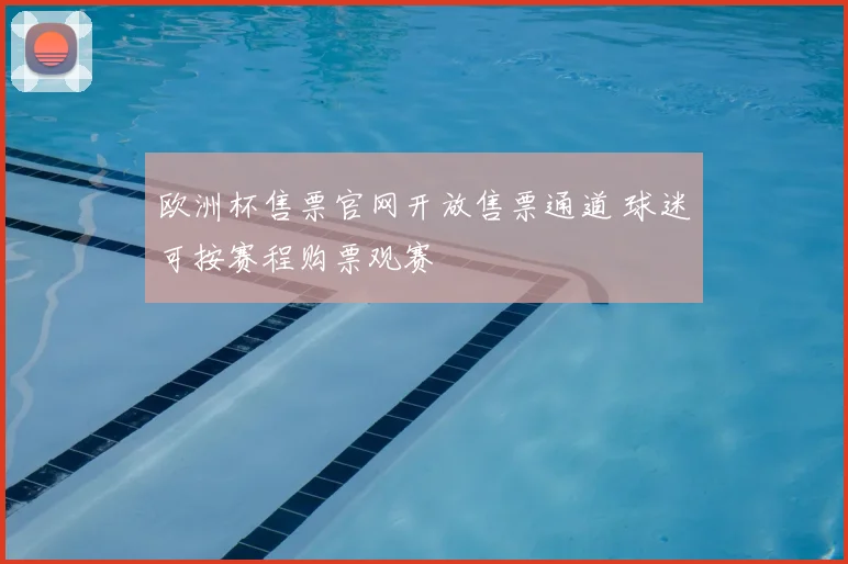 欧洲杯售票官网开放售票通道 球迷可按赛程购票观赛