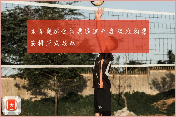 东京奥运会订票通道开启 观众购票安排正式启动