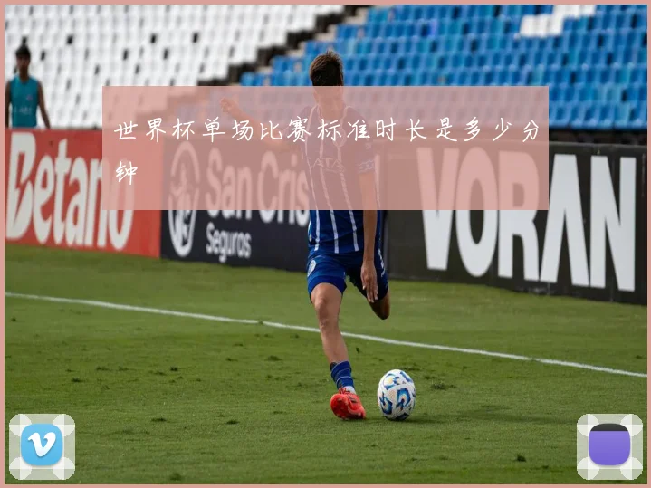 世界杯单场比赛标准时长是多少分钟