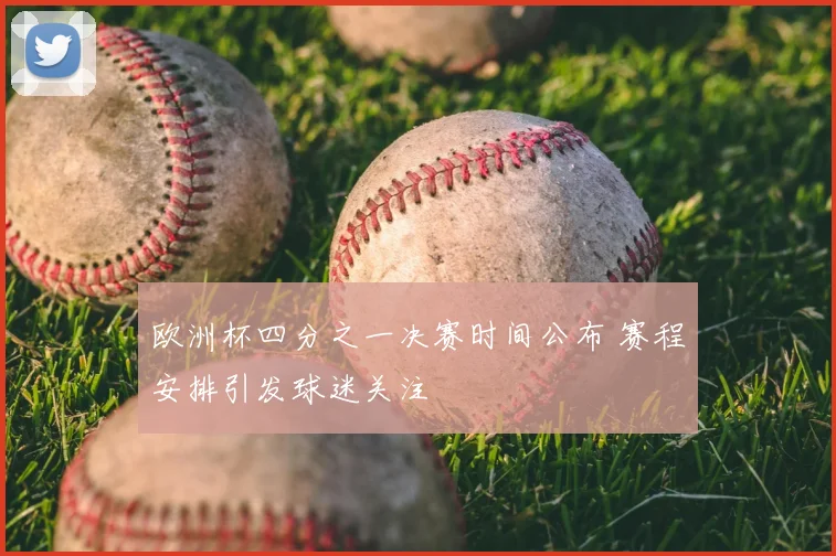 欧洲杯四分之一决赛时间公布 赛程安排引发球迷关注