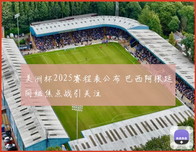 美洲杯2025赛程表公布 巴西阿根廷同组焦点战引关注