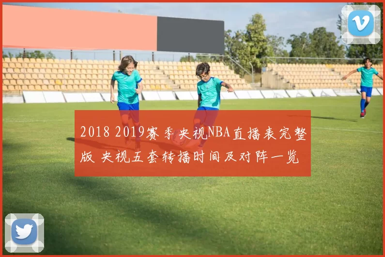 2018 2019赛季央视NBA直播表完整版 央视五套转播时间及对阵一览
