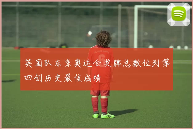 英国队东京奥运会奖牌总数位列第四创历史最佳成绩