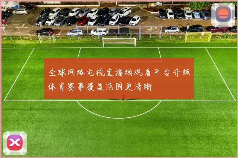 全球网络电视直播线观看平台升级体育赛事覆盖范围更清晰