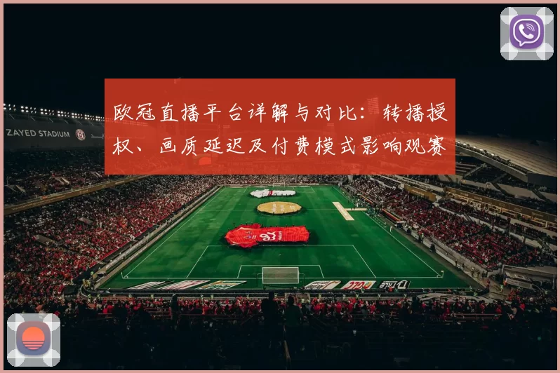 欧冠直播平台详解与对比：转播授权、画质延迟及付费模式影响观赛选择