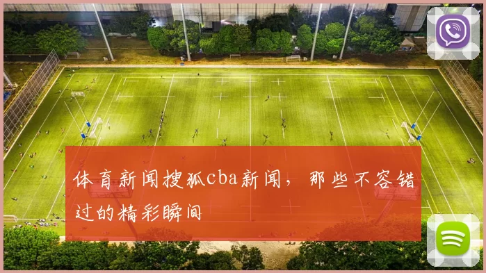 体育新闻搜狐cba新闻,那些不容错过的精彩瞬间