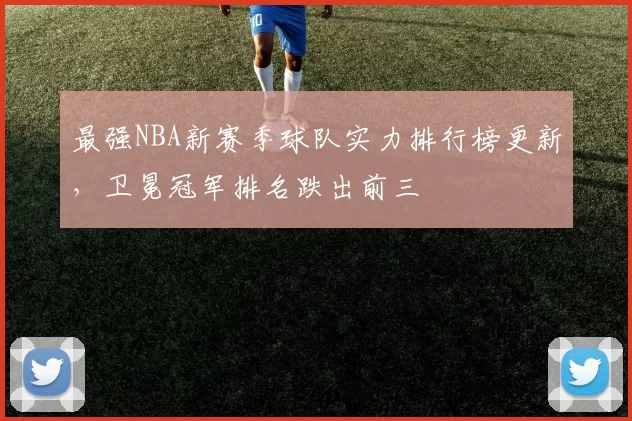 最强NBA新赛季球队实力排行榜更新，卫冕冠军排名跌出前三