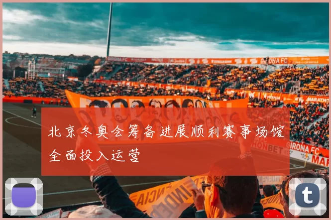 北京冬奥会筹备进展顺利赛事场馆全面投入运营