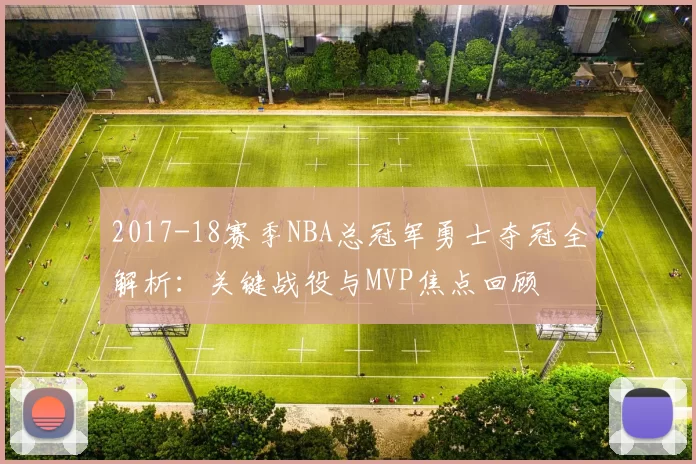 2017-18赛季NBA总冠军勇士夺冠全解析：关键战役与MVP焦点回顾