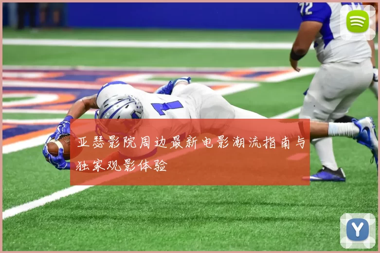 亚瑟影院周边最新电影潮流指南与独家观影体验