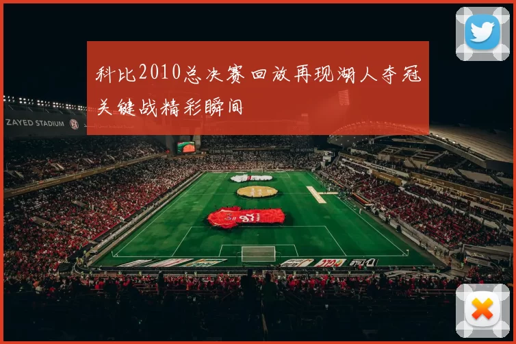 科比2010总决赛回放再现湖人夺冠关键战精彩瞬间