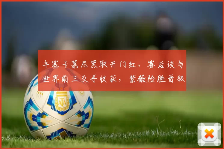 丰塞卡慕尼黑取开门红，赛后谈与世界前三交手收获，紫薇险胜晋级
