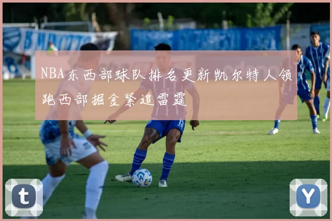 NBA东西部球队排名更新凯尔特人领跑西部掘金紧追雷霆