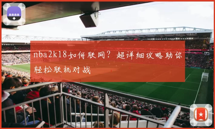 nba2k18如何联网？超详细攻略助你轻松联机对战