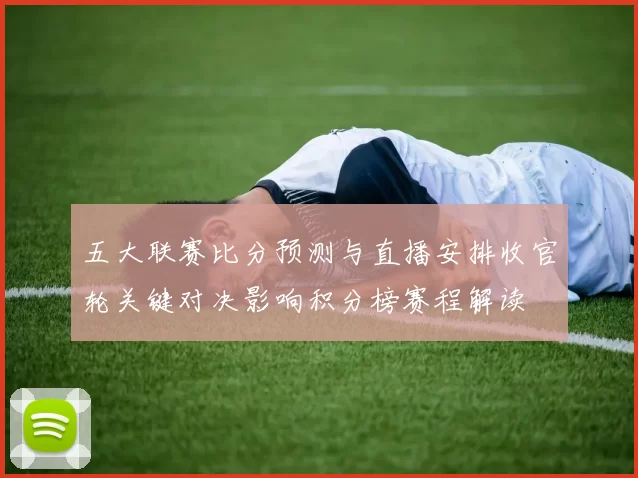 五大联赛比分预测与直播安排收官轮关键对决影响积分榜赛程解读