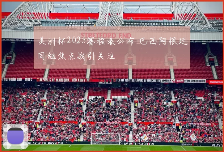 美洲杯2025赛程表公布 巴西阿根廷同组焦点战引关注