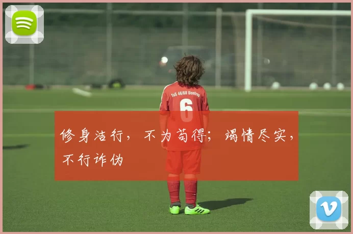 修身洁行，不为苟得；竭情尽实，不行诈伪